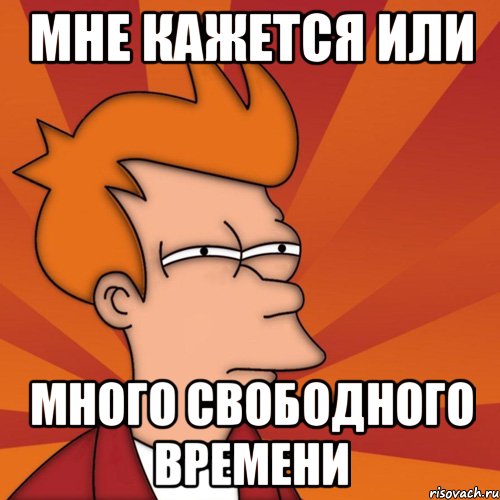 мне кажется или много свободного времени, Мем Мне кажется или (Фрай Футурама)