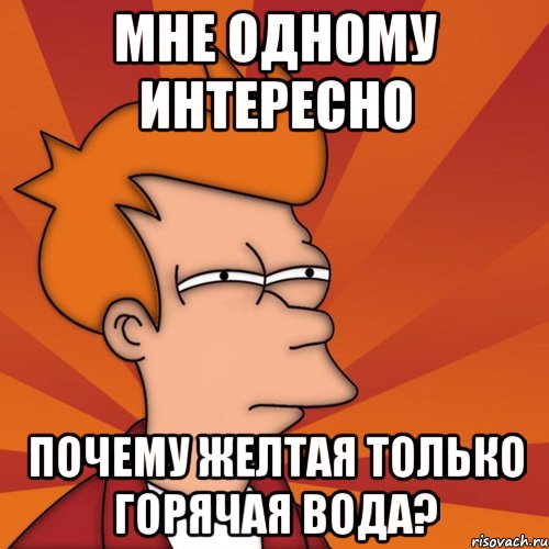 мне одному интересно почему желтая только горячая вода?, Мем Мне кажется или (Фрай Футурама)