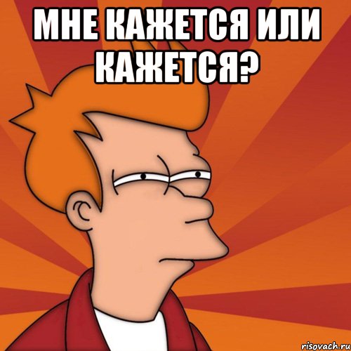 Мне кажется или кажется? , Мем Мне кажется или (Фрай Футурама)
