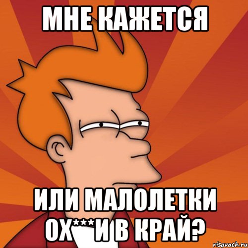 Мне кажется или малолетки ох***и в край?, Мем Мне кажется или (Фрай Футурама)