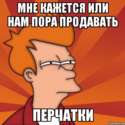 Мне кажется или нам пора продавать перчатки, Мем Мне кажется или (Фрай Футурама)