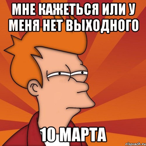 Мне кажеться или у меня нет выходного 10 марта, Мем Мне кажется или (Фрай Футурама)