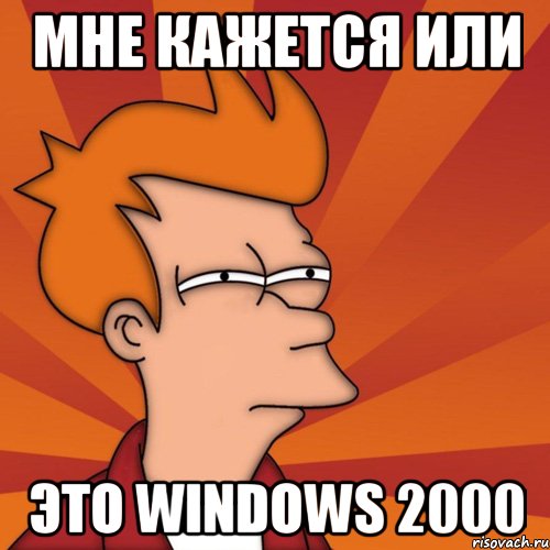 Мне кажется или это Windows 2000, Мем Мне кажется или (Фрай Футурама)