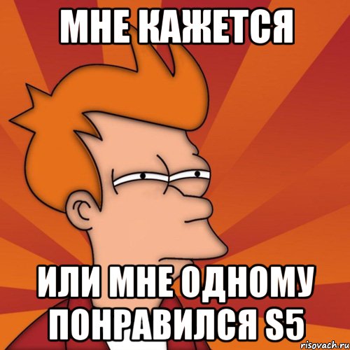 Мне кажется Или мне одному понравился s5, Мем Мне кажется или (Фрай Футурама)