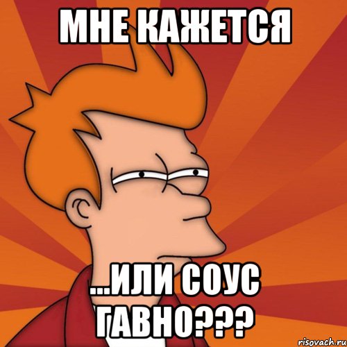 Мне кажется ...или соус гавно???, Мем Мне кажется или (Фрай Футурама)