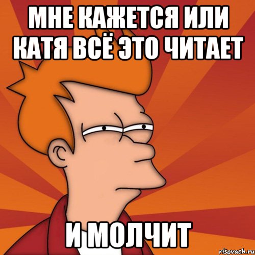 мне кажется или катя всё это читает и молчит, Мем Мне кажется или (Фрай Футурама)