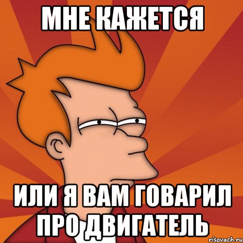 мне кажется или я вам говарил про двигатель, Мем Мне кажется или (Фрай Футурама)