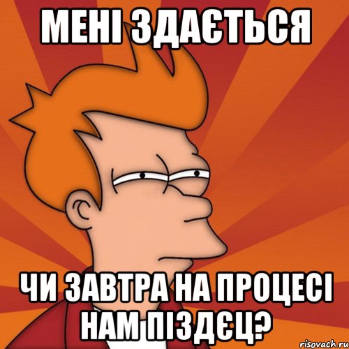 мені здається чи завтра на процесі нам піздєц?, Мем Мне кажется или (Фрай Футурама)