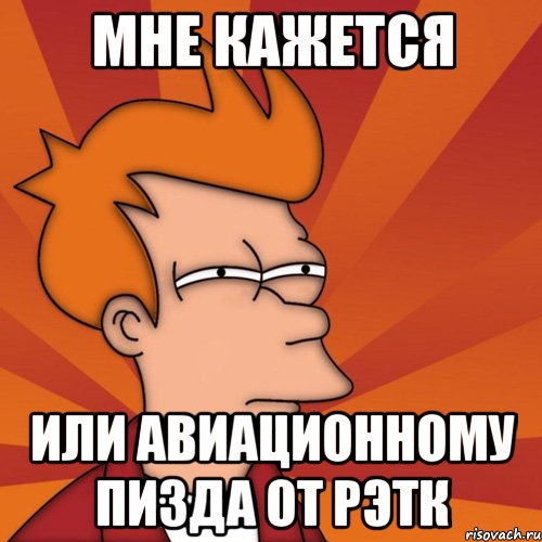 мне кажется или авиационному пизда от рэтк, Мем Мне кажется или (Фрай Футурама)