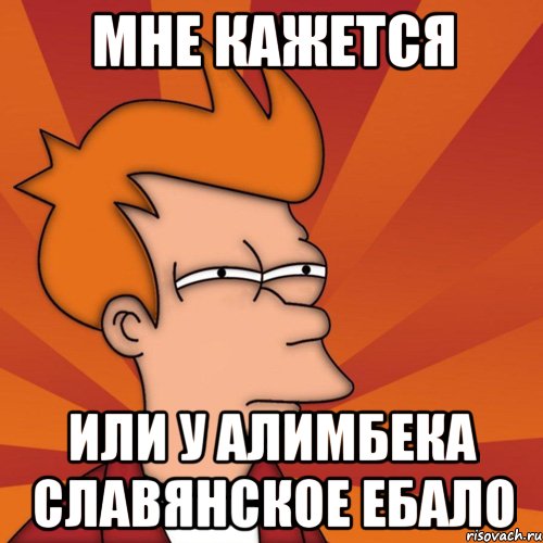Мне кажется или у Алимбека славянское ебало, Мем Мне кажется или (Фрай Футурама)