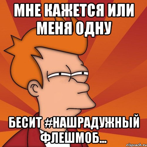 Мне кажется или меня одну Бесит #нашрадужный флешмоб..., Мем Мне кажется или (Фрай Футурама)