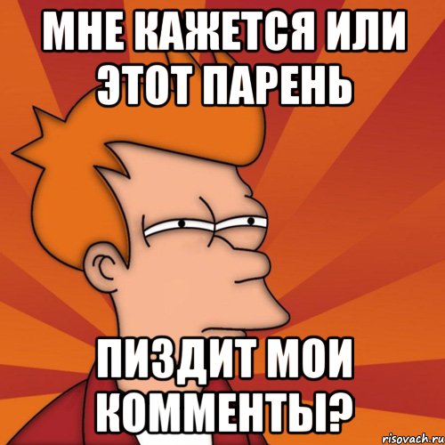 Мне кажется или этот парень пиздит мои комменты?, Мем Мне кажется или (Фрай Футурама)