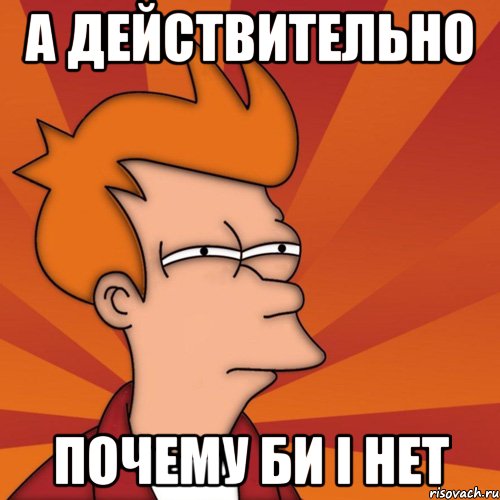 а действительно почему би і нет, Мем Мне кажется или (Фрай Футурама)