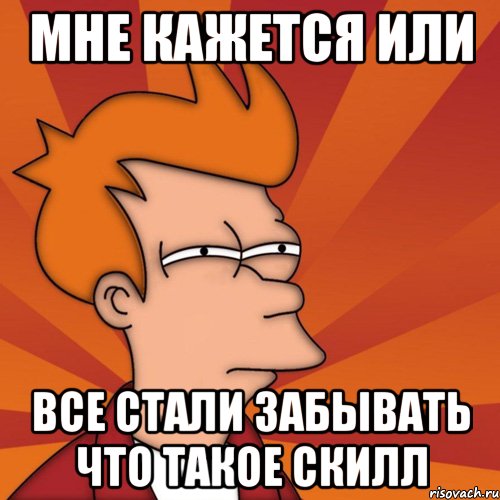 Мне кажется или все стали забывать что такое скилл, Мем Мне кажется или (Фрай Футурама)