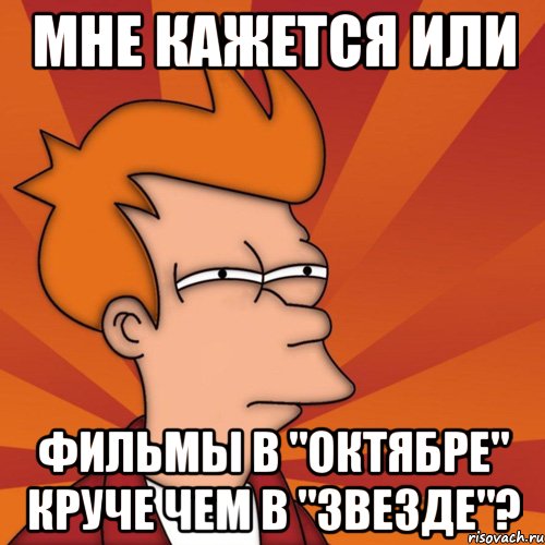 мне кажется или фильмы в "октябре" круче чем в "звезде"?, Мем Мне кажется или (Фрай Футурама)