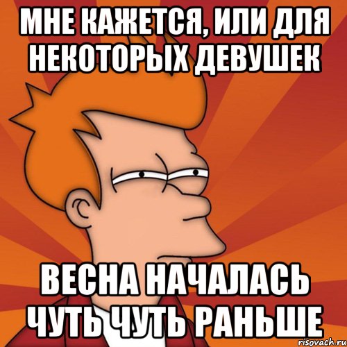мне кажется, или для некоторых девушек весна началась чуть чуть раньше, Мем Мне кажется или (Фрай Футурама)