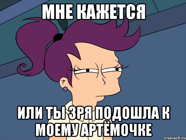 Мне кажется или ты зря подошла к моему Артёмочке, Мем Мне кажется или (с Лилой)