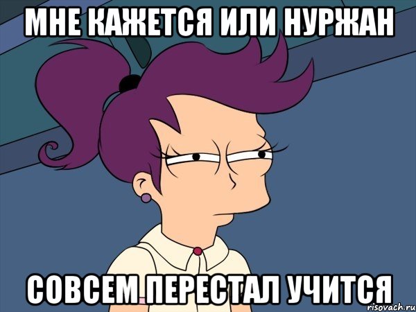 мне кажется или нуржан совсем перестал учится, Мем Мне кажется или (с Лилой)