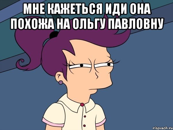 Мне кажеться иди она похожа на Ольгу Павловну , Мем Мне кажется или (с Лилой)