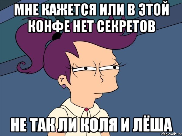 МНЕ КАЖЕТСЯ ИЛИ В ЭТОЙ КОНФЕ НЕТ СЕКРЕТОВ НЕ ТАК ЛИ КОЛЯ И ЛЁША, Мем Мне кажется или (с Лилой)