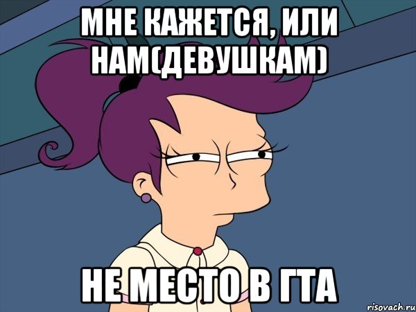 Мне кажется, или нам(девушкам) Не место в ГТА, Мем Мне кажется или (с Лилой)