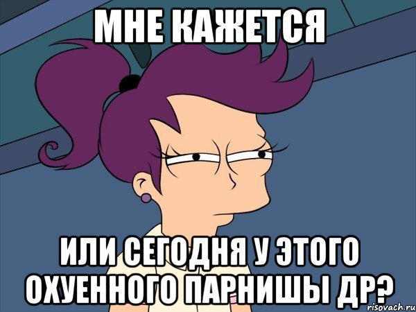 мне кажется или сегодня у этого охуенного парнишы др?, Мем Мне кажется или (с Лилой)