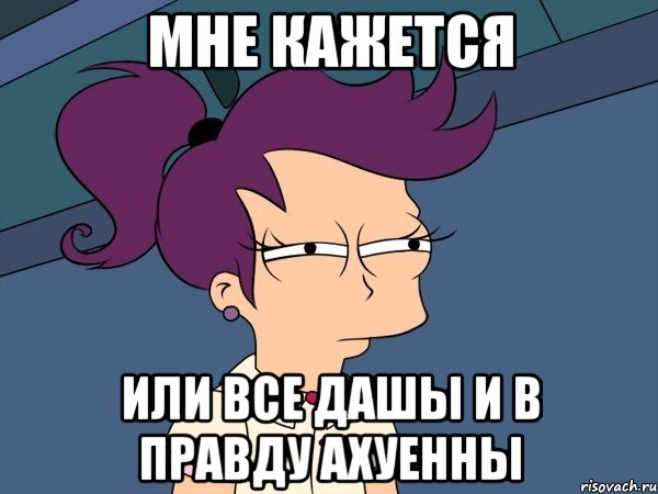 Мне кажется или все Дашы и в правду Ахуенны, Мем Мне кажется или (с Лилой)