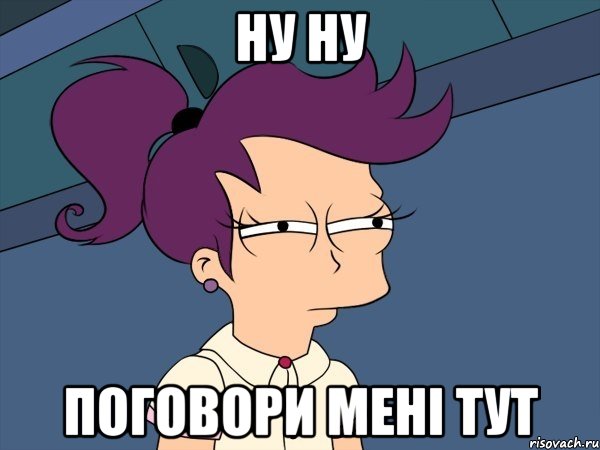 ну ну поговори мені тут