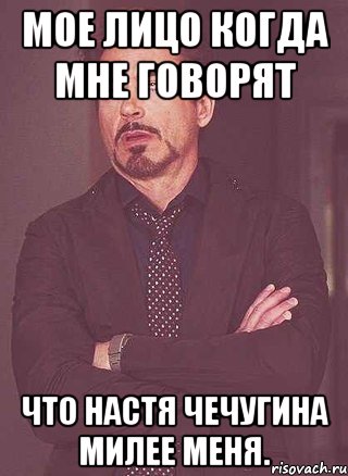 мое лицо когда мне говорят что Настя Чечугина милее меня.