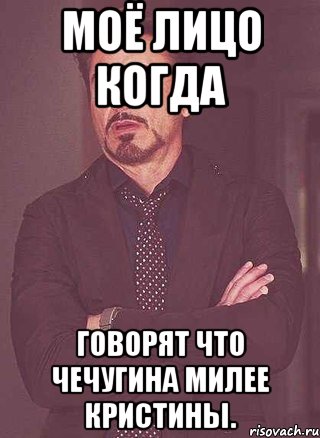 моё лицо когда говорят что чечугина милее Кристины.