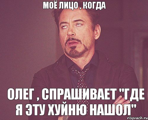 моё лицо , когда Олег , спрашивает "где я эту хуйню нашол", Мем твое выражение лица