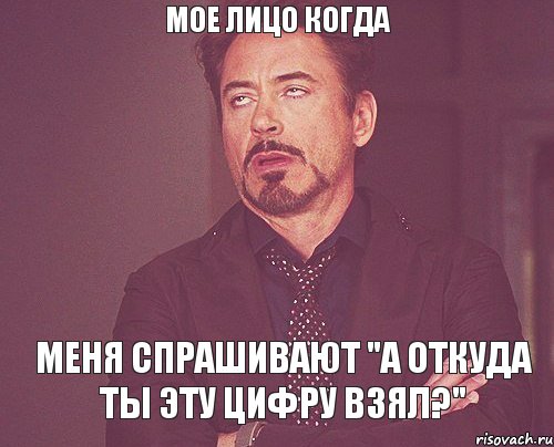 МОЕ ЛИЦО КОГДА МЕНЯ СПРАШИВАЮТ "А ОТКУДА ТЫ ЭТУ ЦИФРУ ВЗЯЛ?", Мем твое выражение лица