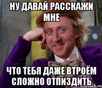 Ну давай расскажи мне Что тебя даже втроём сложно отпиздить, Мем мое лицо