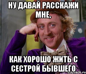 Ну давай расскажи мне, Как хорошо жить с сестрой бывшего, Мем мое лицо