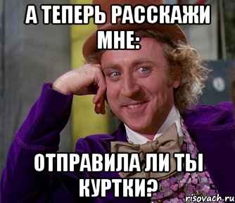 А ТЕПЕРЬ РАССКАЖИ МНЕ: ОТПРАВИЛА ЛИ ТЫ КУРТКИ?, Мем мое лицо