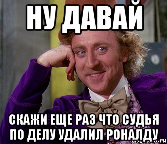 НУ ДАВАЙ СКАЖИ ЕЩЕ РАЗ ЧТО СУДЬЯ ПО ДЕЛУ УДАЛИЛ РОНАЛДУ, Мем мое лицо