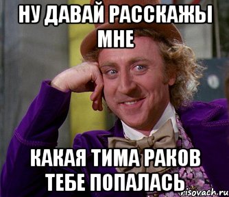 Ну давай расскажы мне какая тима раков тебе попалась, Мем мое лицо