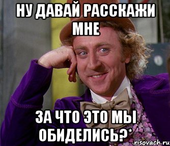 ну давай расскажи мне за что это мы обиделись?*, Мем мое лицо