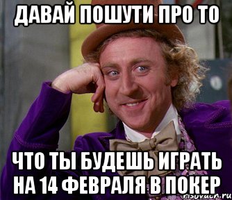 Давай пошути про то Что ты будешь играть на 14 февраля в покер, Мем мое лицо