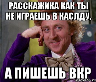 Расскажика как ты не играешь в КАСЛДУ, а Пишешь ВКр, Мем мое лицо