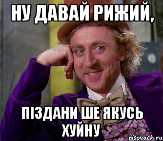 ну давай рижий, піздани ше якусь хуйну, Мем мое лицо