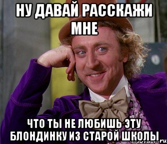 ну давай расскажи мне что ты не любишь эту блондинку из старой школы, Мем мое лицо