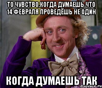 то чувство,когда думаешь что 14 февраля проведёшь не один когда ДУМАЕШЬ так, Мем мое лицо