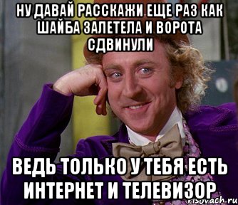 ну давай расскажи еще раз как шайба залетела и ворота сдвинули ведь только у тебя есть интернет и телевизор, Мем мое лицо