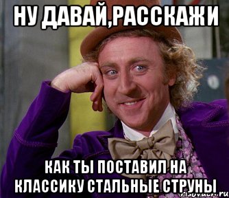 Ну давай,расскажи Как ты поставил на классику стальные струны, Мем мое лицо