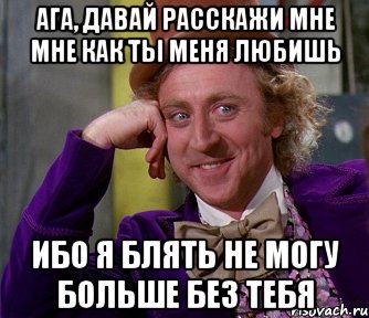 АГА, ДАВАЙ РАССКАЖИ МНЕ МНЕ КАК ТЫ МЕНЯ ЛЮБИШЬ ИБО Я БЛЯТЬ НЕ МОГУ БОЛЬШЕ БЕЗ ТЕБЯ, Мем мое лицо