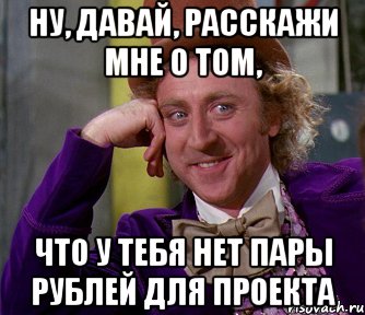 Ну, давай, расскажи мне о том, что у тебя нет пары рублей для проекта, Мем мое лицо