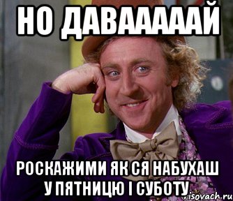 Но давааааай роскажими як ся набухаш у пятницю і суботу, Мем мое лицо