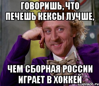 Говоришь, что печешь кексы лучше, чем сборная России играет в хоккей, Мем мое лицо