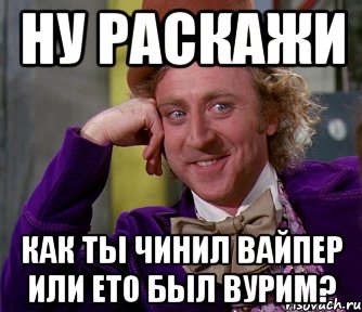 ну раскажи как ты чинил вайпер или ето был вурим?, Мем мое лицо